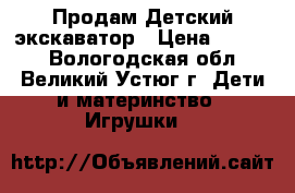 Продам Детский экскаватор › Цена ­ 2 500 - Вологодская обл., Великий Устюг г. Дети и материнство » Игрушки   
